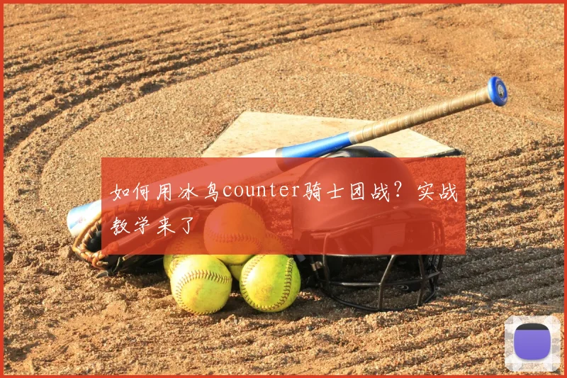 如何用冰鸟counter骑士团战？实战教学来了