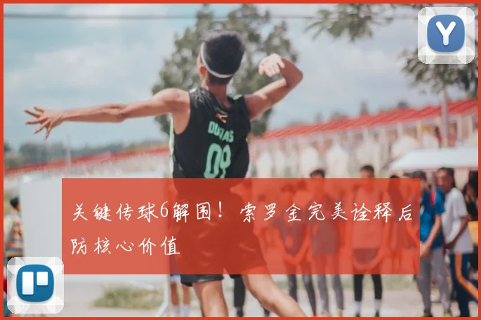 关键传球6解围！索罗金完美诠释后防核心价值