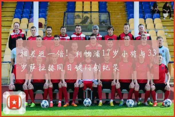 相差近一倍！利物浦17岁小将与33岁萨拉赫同日破门创纪录