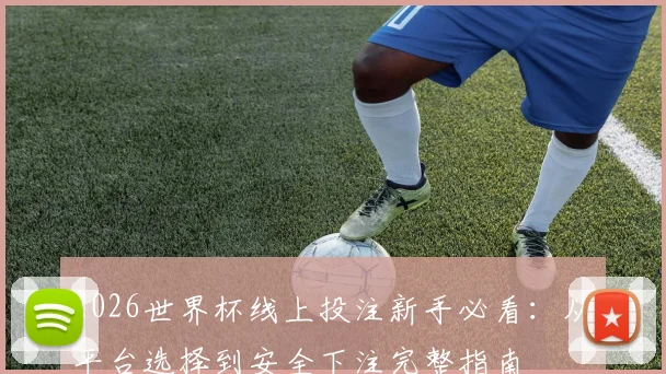 2026世界杯线上投注新手必看：从平台选择到安全下注完整指南