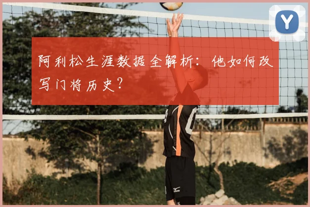 阿利松生涯数据全解析：他如何改写门将历史？