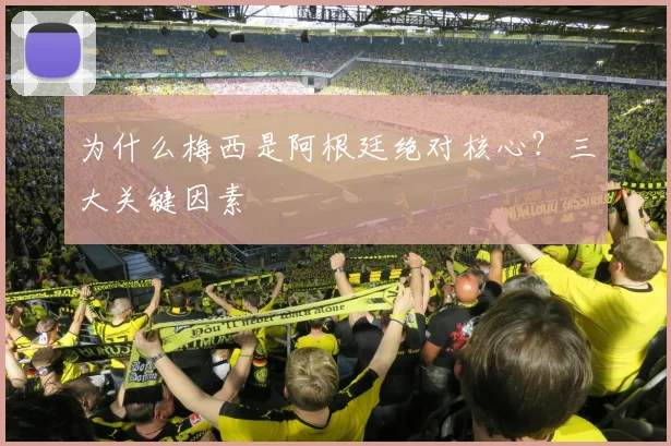 为什么梅西是阿根廷绝对核心？三大关键因素