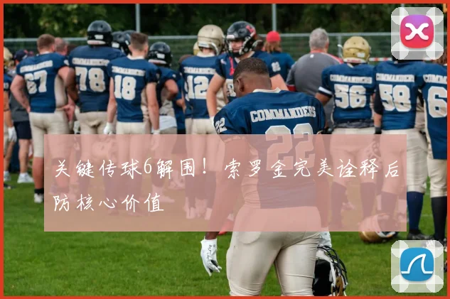关键传球6解围！索罗金完美诠释后防核心价值