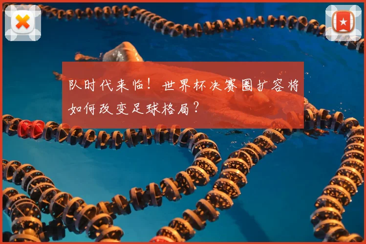 队时代来临！世界杯决赛圈扩容将如何改变足球格局？