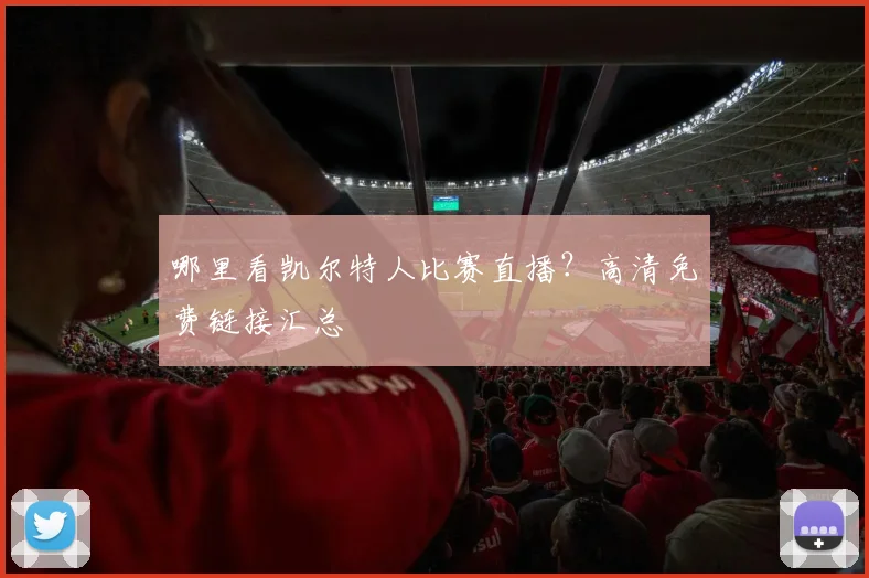 哪里看凯尔特人比赛直播？高清免费链接汇总