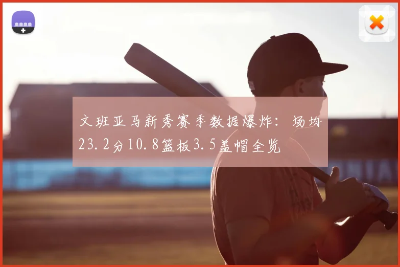 文班亚马新秀赛季数据爆炸：场均23.2分10.8篮板3.5盖帽全览