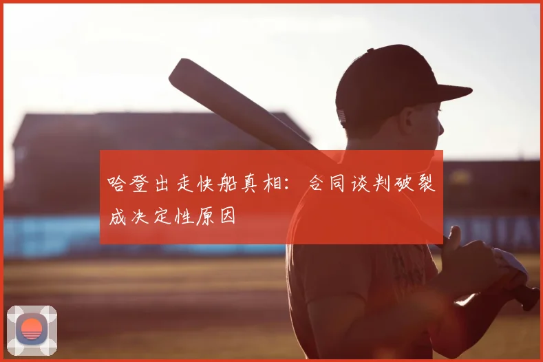 哈登出走快船真相：合同谈判破裂成决定性原因