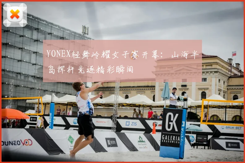 YONEX轻舞岭耀女子赛开幕：山海半岛挥杆竞逐精彩瞬间