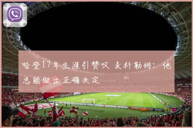 哈登17年生涯引赞叹 麦科勒姆：他总能做出正确决定
