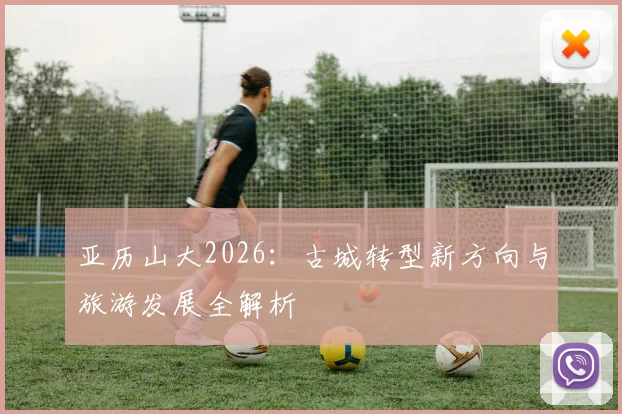 亚历山大2026：古城转型新方向与旅游发展全解析