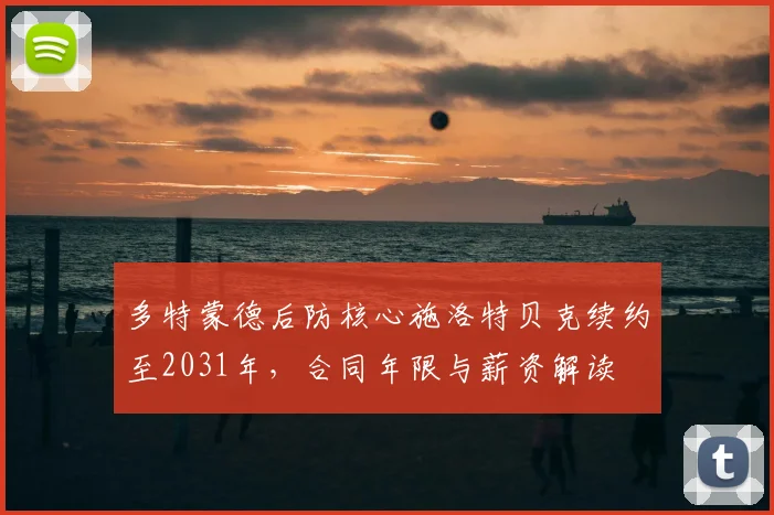 多特蒙德后防核心施洛特贝克续约至2031年，合同年限与薪资解读