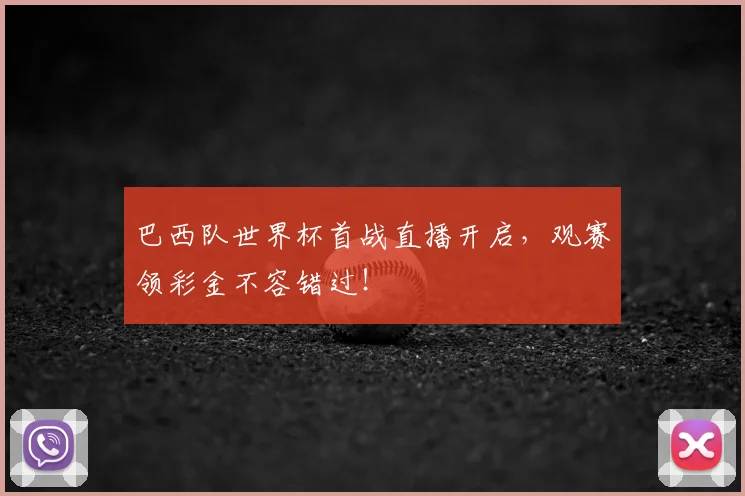 巴西队世界杯首战直播开启，观赛领彩金不容错过！