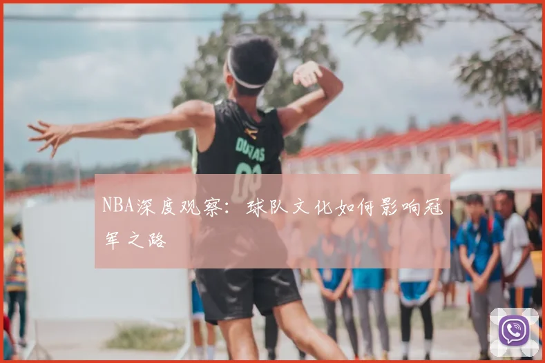 NBA深度观察：球队文化如何影响冠军之路