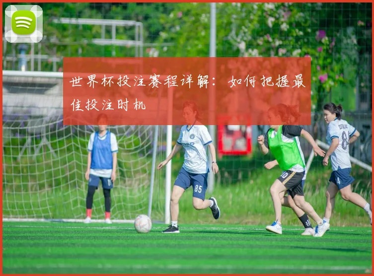 世界杯投注赛程详解：如何把握最佳投注时机