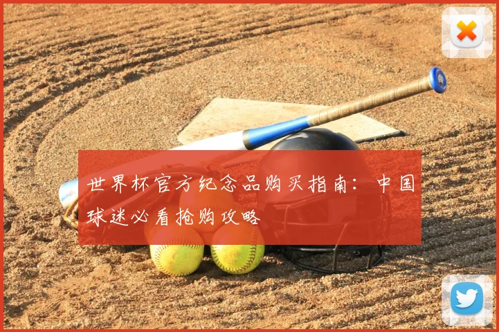 世界杯官方纪念品购买指南:中国球迷必看抢购攻略